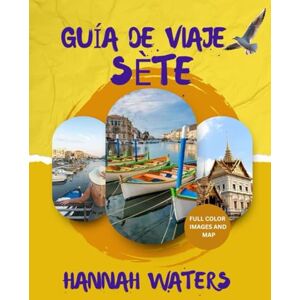 WATERS, HANNAH GUÍA DE VIAJE DE SÈTE 2025/2026: El destino mediterráneo definitivo para cultura, gastronomía, aventura y experiencias inolvidables en el sur de Francia. WATERS, HANNAH GUÍA DE VIAJE DE SÈTE 2025/2026: El destino mediterráneo definitivo para cultura, gastronomía, aventura y experiencias inolvidables en el sur de Francia.
