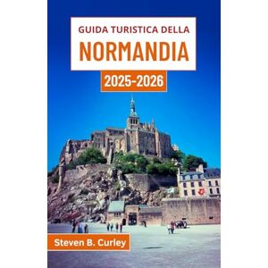B. Curley, Steven Guida turistica della Normandia 2025-2026: Esplorare il cuore costiero della Francia attraverso la storia, la cultura e le fughe senza tempo nella campagna B. Curley, Steven Guida turistica della Normandia 2025-2026: Esplorare il cuore costiero della Francia attraverso la storia, la cultura e le fughe senza tempo nella campagna