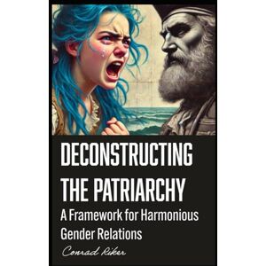 Riker, Conrad Deconstructing the Patriarchy: A Framework for Harmonious Gender Relations (Redpilled Progressive (satire)) Riker, Conrad Deconstructing the Patriarchy: A Framework for Harmonious Gender Relations (Redpilled Progressive (satire))