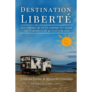 Furlan, Cristina Destination Liberté: Oser changer de vie en camping-car quand tout le monde te dit qu’il est trop tard Furlan, Cristina Destination Liberté: Oser changer de vie en camping-car quand tout le monde te dit qu’il est trop tard