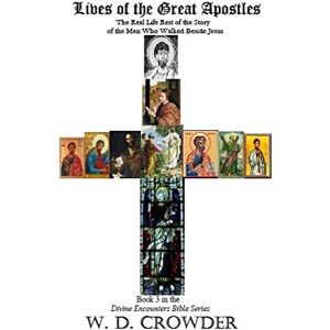 Crowder, W D Lives of the Great Apostles: The Real Life Rest of the Story of the Men Who Walked Beside Jesus: Volume 3 (Divine Encounters of the Bible Series) Crowder, W D Lives of the Great Apostles: The Real Life Rest of the Story of the Men Who Walked Beside Jesus: Volume 3 (Divine Encounters of the Bible Series)