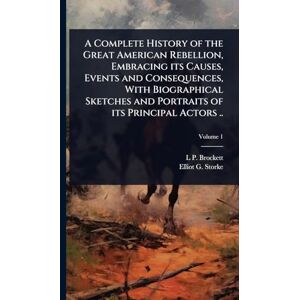 Brockett, L P 1820-1893 A Complete History of the Great American Rebellion, Embracing its Causes, Events and Consequences, With Biographical Sketches and Portraits of its Principal Actors .. Brockett, L P 1820-1893 A Complete History of the Great American Rebellion, Embracing its Causes, Events and Consequences, With Biographical Sketches and Portraits of its Principal Actors ..