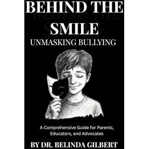 Gilbert, Dr. Belinda BEHIND THE SMILE: Unmasking Bullying: A Comprehensive Guide for Parents, Educators, and Advocates. Gilbert, Dr. Belinda BEHIND THE SMILE: Unmasking Bullying: A Comprehensive Guide for Parents, Educators, and Advocates.