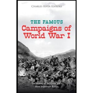 Charles River Editors The Famous Campaigns of World War I: The History of the Great War’s Most Important Battles Charles River Editors The Famous Campaigns of World War I: The History of the Great War’s Most Important Battles
