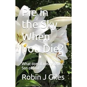 Giles, Robin J Pie in the Sky When You Die?: What does it mean to be a Son of God? Giles, Robin J Pie in the Sky When You Die?: What does it mean to be a Son of God?
