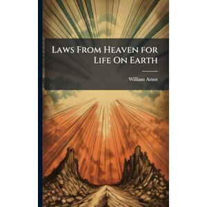 Arnot, William Laws From Heaven for Life On Earth Arnot, William Laws From Heaven for Life On Earth