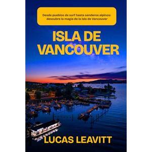 Leavitt, Lucas ISLA DE VANCOUVER: Desde pueblos de surf hasta senderos alpinos: descubre la magia de la isla de Vancouver Leavitt, Lucas ISLA DE VANCOUVER: Desde pueblos de surf hasta senderos alpinos: descubre la magia de la isla de Vancouver