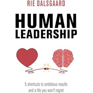 Dalsgaard, Rie HUMAN LEADERSHIP: 5 shortcuts to ambitious results and a life you won’t regret Dalsgaard, Rie HUMAN LEADERSHIP: 5 shortcuts to ambitious results and a life you won’t regret