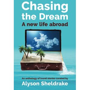 Sheldrake, Alyson Chasing the Dream A new life abroad: An anthology of travel stories (The Travel Stories Series) Sheldrake, Alyson Chasing the Dream A new life abroad: An anthology of travel stories (The Travel Stories Series)