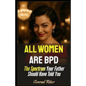 Riker, Conrad All Women Are BPD: The Spectrum Your Father Should Have Told You (Redpilled Relationships (satire)) Riker, Conrad All Women Are BPD: The Spectrum Your Father Should Have Told You (Redpilled Relationships (satire))