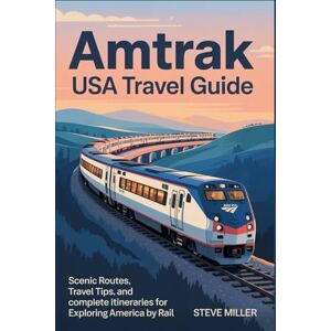 MIller, Steve Amtrak USA Travel Guide: Scenic Routes, Travel Tips, and Complete Itineraries for Exploring America by Rail MIller, Steve Amtrak USA Travel Guide: Scenic Routes, Travel Tips, and Complete Itineraries for Exploring America by Rail