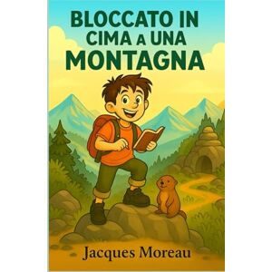 Moreau, Jacques Bloccato in cima a una montagna: Un romanzo d’avventura emozionante, riccamente illustrato, per tutti i bambini dagli 8 anni in su – il regalo ... il coraggio e lo spirito di esplorazione Moreau, Jacques Bloccato in cima a una montagna: Un romanzo d’avventura emozionante, riccamente illustrato, per tutti i bambini dagli 8 anni in su – il regalo ... il coraggio e lo spirito di esplorazione