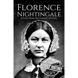 History, Hourly Florence Nightingale: A Life from Beginning to End (Biographies of Women in History) History, Hourly Florence Nightingale: A Life from Beginning to End (Biographies of Women in History)