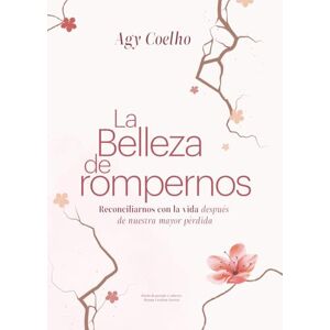 Coelho De Gouveia, Agy La Belleza de Rompernos: Reconciliarnos con la vida después de nuestra mayor pérdida Coelho De Gouveia, Agy La Belleza de Rompernos: Reconciliarnos con la vida después de nuestra mayor pérdida