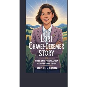 L. Obrien, Stephen LORI CHAVEZ-DEREMER STORY: OREGON’S FIRST LATINA CONGRESSWOMAN L. Obrien, Stephen LORI CHAVEZ-DEREMER STORY: OREGON’S FIRST LATINA CONGRESSWOMAN