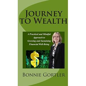 Gortler, Bonnie S Journey to Wealth: A Practical and Mindful Approach to Growing and Sustaining Financial Well-Being Gortler, Bonnie S Journey to Wealth: A Practical and Mindful Approach to Growing and Sustaining Financial Well-Being