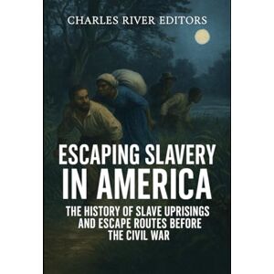 Charles River Editors Escaping Slavery in America: The History of Slave Uprisings and Escape Routes Before the Civil War Charles River Editors Escaping Slavery in America: The History of Slave Uprisings and Escape Routes Before the Civil War