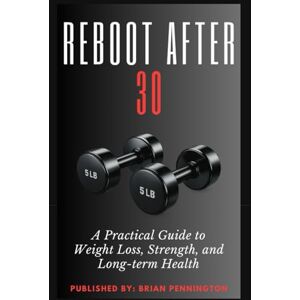 Pennington, Brian REBOOT AFTER 30: A Practical Guide to Weight Loss, Strength, and Long-Term Health Pennington, Brian REBOOT AFTER 30: A Practical Guide to Weight Loss, Strength, and Long-Term Health