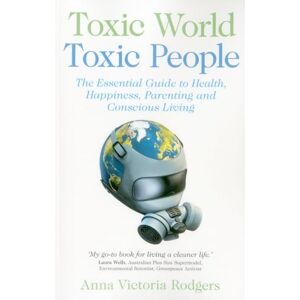 Anna Victoria Rodgers Toxic World, Toxic People: The Essential Guide to Health, Happiness, Parenting and Conscious Living Anna Victoria Rodgers Toxic World, Toxic People: The Essential Guide to Health, Happiness, Parenting and Conscious Living