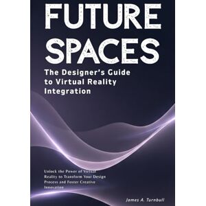 Thompson, Alex Future Spaces: The Designer’s Guide to Virtual Reality Integration: Unlock the Power of Virtual Reality to Transform Your Design Process and Foster Creative Innovation Thompson, Alex Future Spaces: The Designer’s Guide to Virtual Reality Integration: Unlock the Power of Virtual Reality to Transform Your Design Process and Foster Creative Innovation