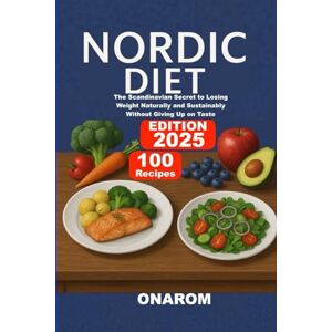 ONAROM NORDIC DIET: The Scandinavian Secret to Losing Weight Naturally and Sustainably Without Giving Up on Taste ONAROM NORDIC DIET: The Scandinavian Secret to Losing Weight Naturally and Sustainably Without Giving Up on Taste