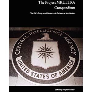 Foster, Stephen The Project MKULTRA Compendium: The CIA’s Program of Research in Behavioral Modification Foster, Stephen The Project MKULTRA Compendium: The CIA’s Program of Research in Behavioral Modification