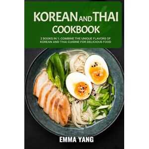 Yang, Emma Korean And Thai Cookbook: 2 Books In 1: Combine the Unique Flavors of Korean and Thai Cuisine for Delicious Food Yang, Emma Korean And Thai Cookbook: 2 Books In 1: Combine the Unique Flavors of Korean and Thai Cuisine for Delicious Food