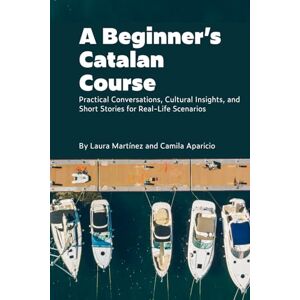 Martínez, Laura A Beginner’s Catalan Course: Practical Conversations, Cultural Insights, and Short Stories for Real-Life Scenarios Martínez, Laura A Beginner’s Catalan Course: Practical Conversations, Cultural Insights, and Short Stories for Real-Life Scenarios