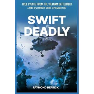 Herrick, Raymond Swift and Deadly: True Events from the Vietnam Battlefield – A MIKE 3/5 Marine’s Story September 1967 Herrick, Raymond Swift and Deadly: True Events from the Vietnam Battlefield – A MIKE 3/5 Marine’s Story September 1967