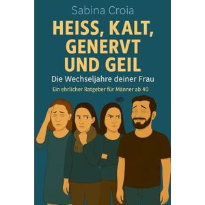 Croia, Sabina Heiß, kalt, genervt und geil Die Wechseljahre deiner Frau: Ein Überlebenshandbuch für Männer Croia, Sabina Heiß, kalt, genervt und geil Die Wechseljahre deiner Frau: Ein Überlebenshandbuch für Männer