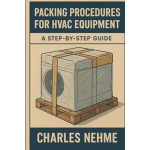 Nehme, Charles Packing Procedures for HVAC Equipment: A Step-by-Step Guide Nehme, Charles Packing Procedures for HVAC Equipment: A Step-by-Step Guide