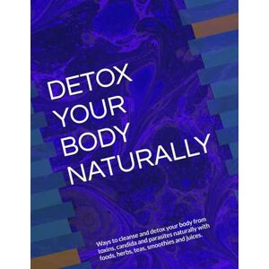 ANISCHENKO, OLGA A DETOX YOUR BODY NATURALLY: Ways to cleanse and detox your body and get rid of parasites with foods, herbs, teas, smoothies and juices. ANISCHENKO, OLGA A DETOX YOUR BODY NATURALLY: Ways to cleanse and detox your body and get rid of parasites with foods, herbs, teas, smoothies and juices.