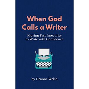 Welsh, Deanne When God Calls A Writer: Moving Past Insecurity to Write with Confidence Welsh, Deanne When God Calls A Writer: Moving Past Insecurity to Write with Confidence