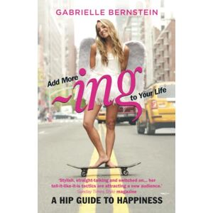 Bernstein, Gabrielle Add More ~ing to Your Life: A Hip Guide to Happiness Bernstein, Gabrielle Add More ~ing to Your Life: A Hip Guide to Happiness