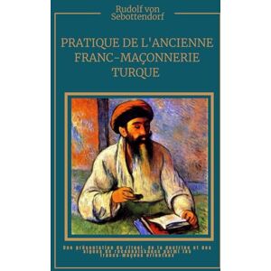 Von Sebottendorf, Rudolf Pratique de l'ancienne franc-maçonnerie turque: La Clé de compréhension de l'alchimie Von Sebottendorf, Rudolf Pratique de l'ancienne franc-maçonnerie turque: La Clé de compréhension de l'alchimie