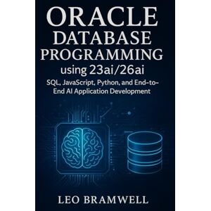 Bramwell, Leo Oracle Database Programming using 23ai/26ai: SQL, JavaScript, Python, and End-to-End AI Application Development Bramwell, Leo Oracle Database Programming using 23ai/26ai: SQL, JavaScript, Python, and End-to-End AI Application Development