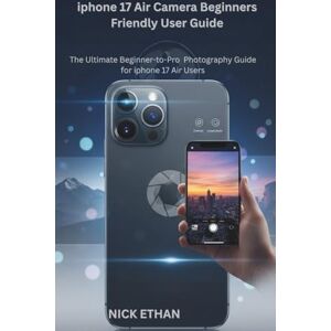 Ethan, Nick iphone 17 Air Camera Beginners Friendly User Guide: The Ultimate Beginner-to-Pro Photography Guide for iphone 17 Air Users Ethan, Nick iphone 17 Air Camera Beginners Friendly User Guide: The Ultimate Beginner-to-Pro Photography Guide for iphone 17 Air Users