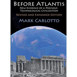 Carlotto, Mark Before Atlantis: New Evidence Suggesting the Existence of a Previous Technological Civilization on Earth Carlotto, Mark Before Atlantis: New Evidence Suggesting the Existence of a Previous Technological Civilization on Earth
