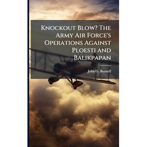 Bunnell, John G Knockout Blow? The Army Air Force's Operations Against Ploesti and Balikpapan Bunnell, John G Knockout Blow? The Army Air Force's Operations Against Ploesti and Balikpapan