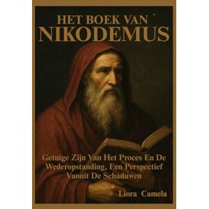 Camela, Liora HET BOEK VAN NIKODEMUS: Getuige Zijn Van Het Proces En De Wederopstanding, Een Perspectief Vanuit De Schaduwen Camela, Liora HET BOEK VAN NIKODEMUS: Getuige Zijn Van Het Proces En De Wederopstanding, Een Perspectief Vanuit De Schaduwen