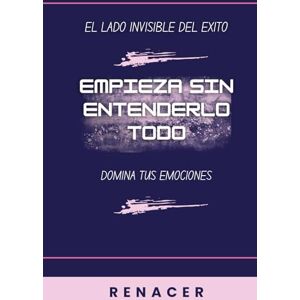 Renacer Empieza Sin Entenderlo Todo. El Lado Invisible Del Exito. Domina Tus Emociones: el poder de la disciplina.tu eres tu prioridad.deja de ser tu.libro de superacion personal.si lo crees lo creas. Renacer Empieza Sin Entenderlo Todo. El Lado Invisible Del Exito. Domina Tus Emociones: el poder de la disciplina.tu eres tu prioridad.deja de ser tu.libro de superacion personal.si lo crees lo creas.
