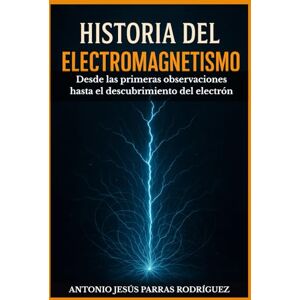 Rodriguez Historia del Electromagnetismo: Desde las primeras observaciones hasta el descubrimiento del electrón Rodriguez Historia del Electromagnetismo: Desde las primeras observaciones hasta el descubrimiento del electrón