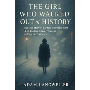 Langweiler, Adam The Girl Who Walked Out of History: True Stories of Vanished Geniuses, Hidden Lives, and the Enigma of Barbara Newhall Follett Langweiler, Adam The Girl Who Walked Out of History: True Stories of Vanished Geniuses, Hidden Lives, and the Enigma of Barbara Newhall Follett