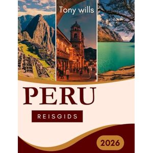 Wills, Tony PERU REISGIDS 2026: De ultieme reisgids voor Peru: ontdek Machu Picchu, de Heilige Vallei, de Amazone en meer Wills, Tony PERU REISGIDS 2026: De ultieme reisgids voor Peru: ontdek Machu Picchu, de Heilige Vallei, de Amazone en meer