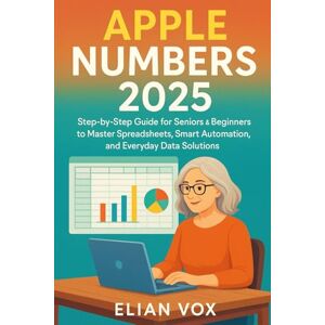 Vox Apple Numbers 2025: Step-by-Step Guide for Seniors & Beginners to Master Spreadsheets, Smart Automation, and Everyday Data Solutions Vox Apple Numbers 2025: Step-by-Step Guide for Seniors & Beginners to Master Spreadsheets, Smart Automation, and Everyday Data Solutions