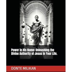 MILIKAN, DONTE Power in His Name: Unleashing the Divine Authority of Jesus in Your Life. MILIKAN, DONTE Power in His Name: Unleashing the Divine Authority of Jesus in Your Life.
