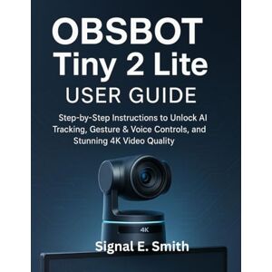 E. Smith, Signal OBSBOT Tiny 2 Lite User Guide: Step-by-Step Instructions to Unlock AI Tracking, Gesture & Voice Controls, and Stunning 4K Video Quality E. Smith, Signal OBSBOT Tiny 2 Lite User Guide: Step-by-Step Instructions to Unlock AI Tracking, Gesture & Voice Controls, and Stunning 4K Video Quality