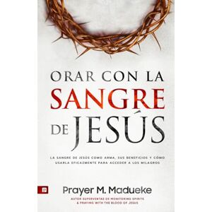 Madueke, Prayer M. Orar Con la Sangre de Jesús: La Sangre de Jesús Como Arma, Sus Beneficios Y Cómo Usarla Eficazmente Para Acceder a Los Milagros de Los Tribunales Del Cielo Madueke, Prayer M. Orar Con la Sangre de Jesús: La Sangre de Jesús Como Arma, Sus Beneficios Y Cómo Usarla Eficazmente Para Acceder a Los Milagros de Los Tribunales Del Cielo