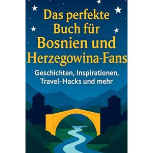Schmitz, Sofia Das perfekte Buch für Bosnien und Herzegowina-Fans: Geschichten, Inspirationen, Travel-Hacks und mehr Schmitz, Sofia Das perfekte Buch für Bosnien und Herzegowina-Fans: Geschichten, Inspirationen, Travel-Hacks und mehr
