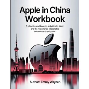 Wayeen, Emmy Apple In China WorkBook: A Reflective Workbook on Global Trade, Labor, and the High-Stakes Relationship Between Tech and Power. Wayeen, Emmy Apple In China WorkBook: A Reflective Workbook on Global Trade, Labor, and the High-Stakes Relationship Between Tech and Power.